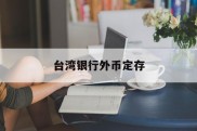 台湾银行外币定存(台湾银行定期存款利率多少)