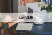 swift系统(Swift系统全称)