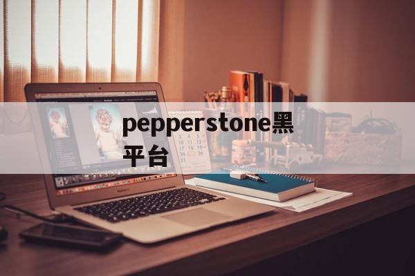 关于pepperstone黑平台的信息