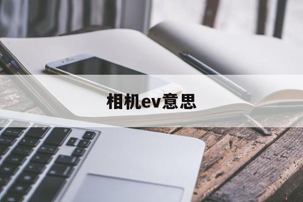 相机ev意思(相机中的ev什么意思)