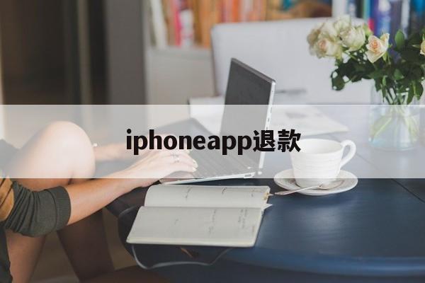 iphoneapp退款(iphoneapp退款申请教程)