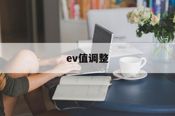 ev值调整(ev调多少合适)